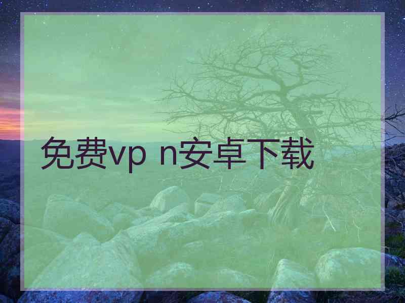 免费vp n安卓下载