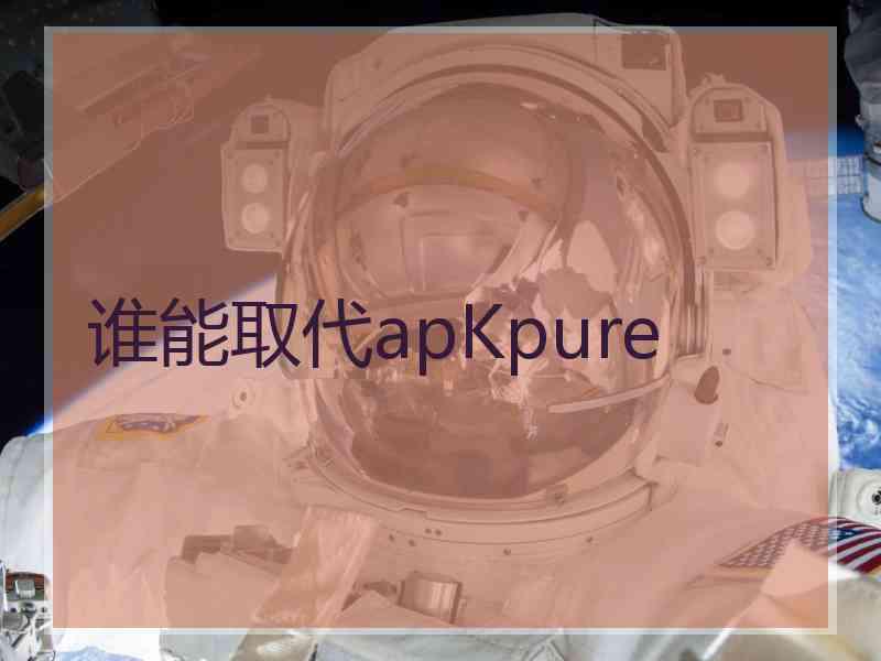 谁能取代apKpure