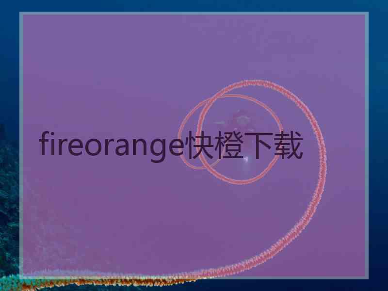 fireorange快橙下载