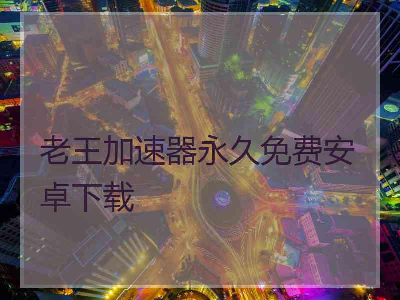 老王加速器永久免费安卓下载