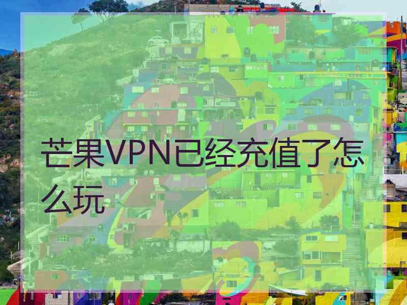 芒果VPN已经充值了怎么玩