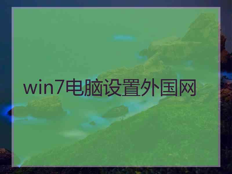 win7电脑设置外国网