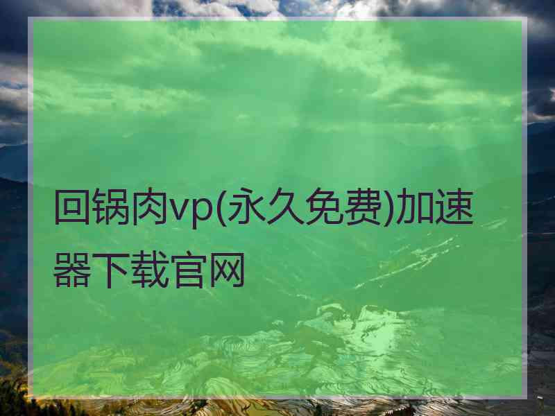 回锅肉vp(永久免费)加速器下载官网