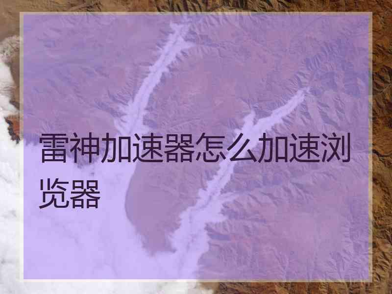 雷神加速器怎么加速浏览器